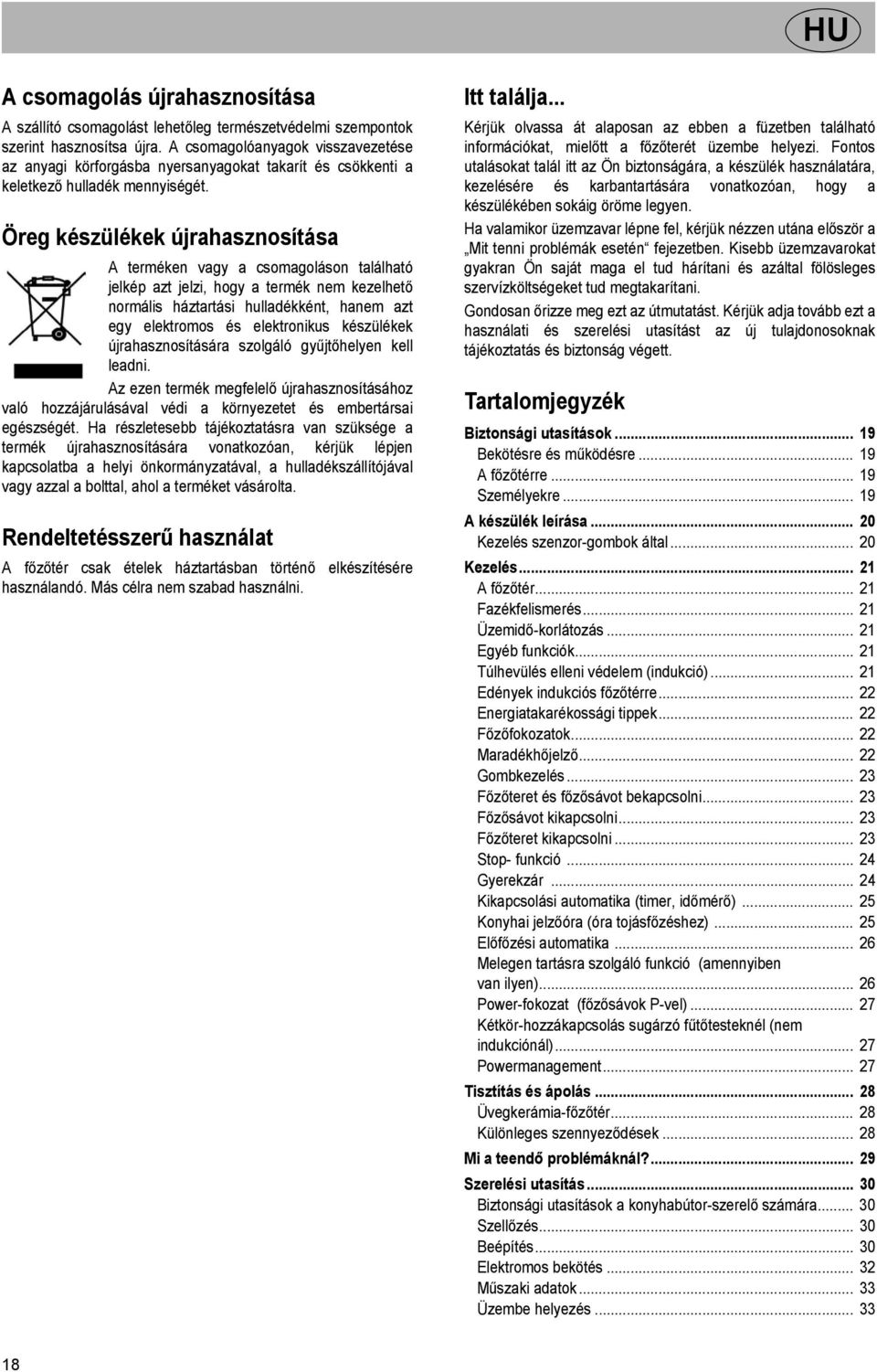 Öreg készülékek újrahasznosítása A terméken vagy a csomagoláson található jelkép azt jelzi, hogy a termék nem kezelhető normális háztartási hulladékként, hanem azt egy elektromos és elektronikus