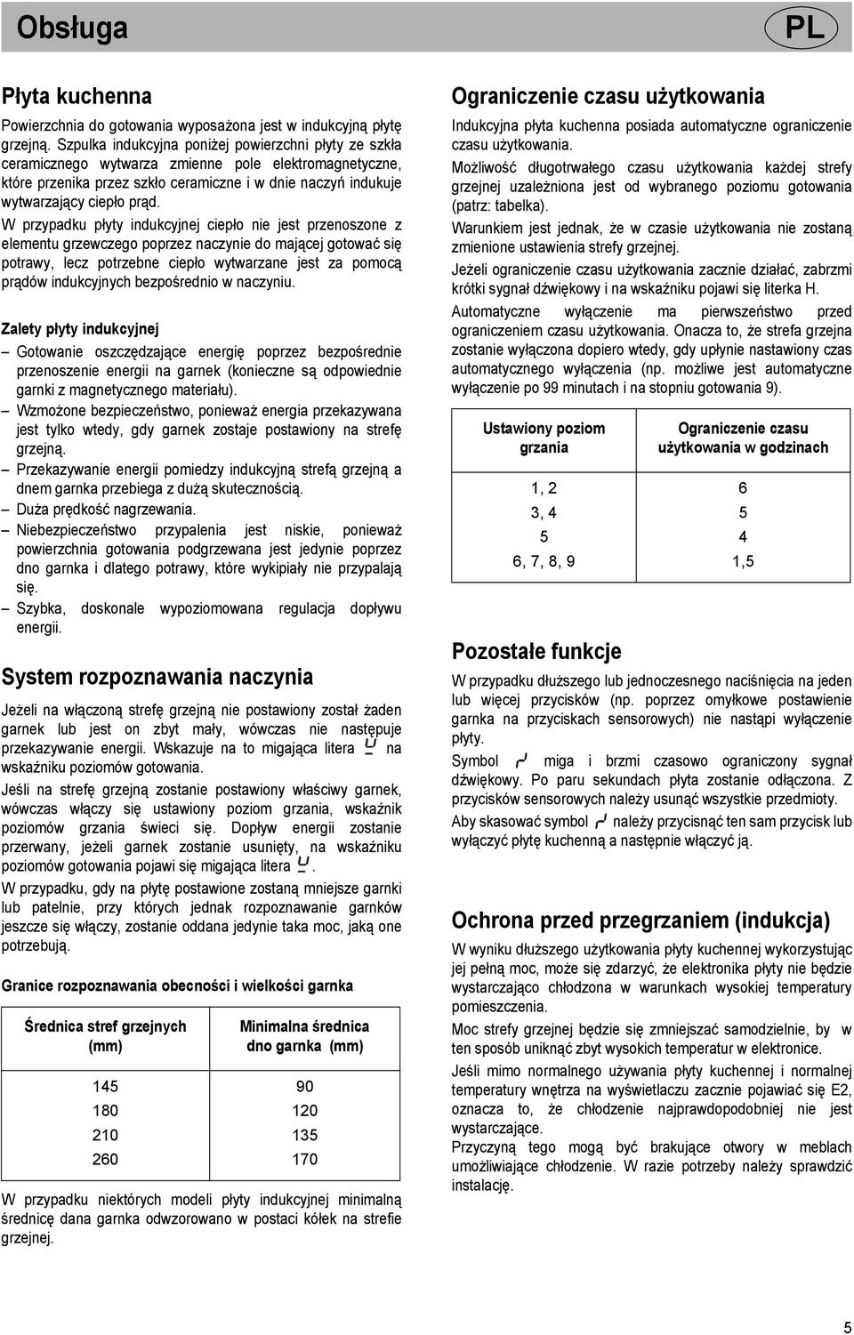 W przypadku płyty indukcyjnej ciepło nie jest przenoszone z elementu grzewczego poprzez naczynie do mającej gotować się potrawy, lecz potrzebne ciepło wytwarzane jest za pomocą prądów indukcyjnych