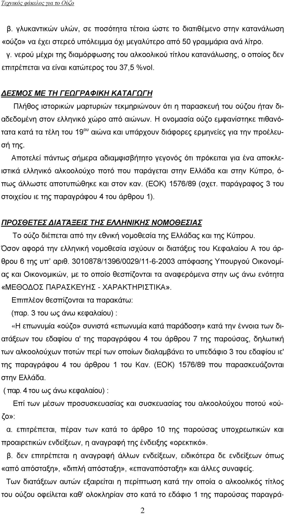 Η ονομασία ούζο εμφανίστηκε πιθανότατα κατά τα τέλη του 19 ου αιώνα και υπάρχουν διάφορες ερμηνείες για την προέλευσή της.