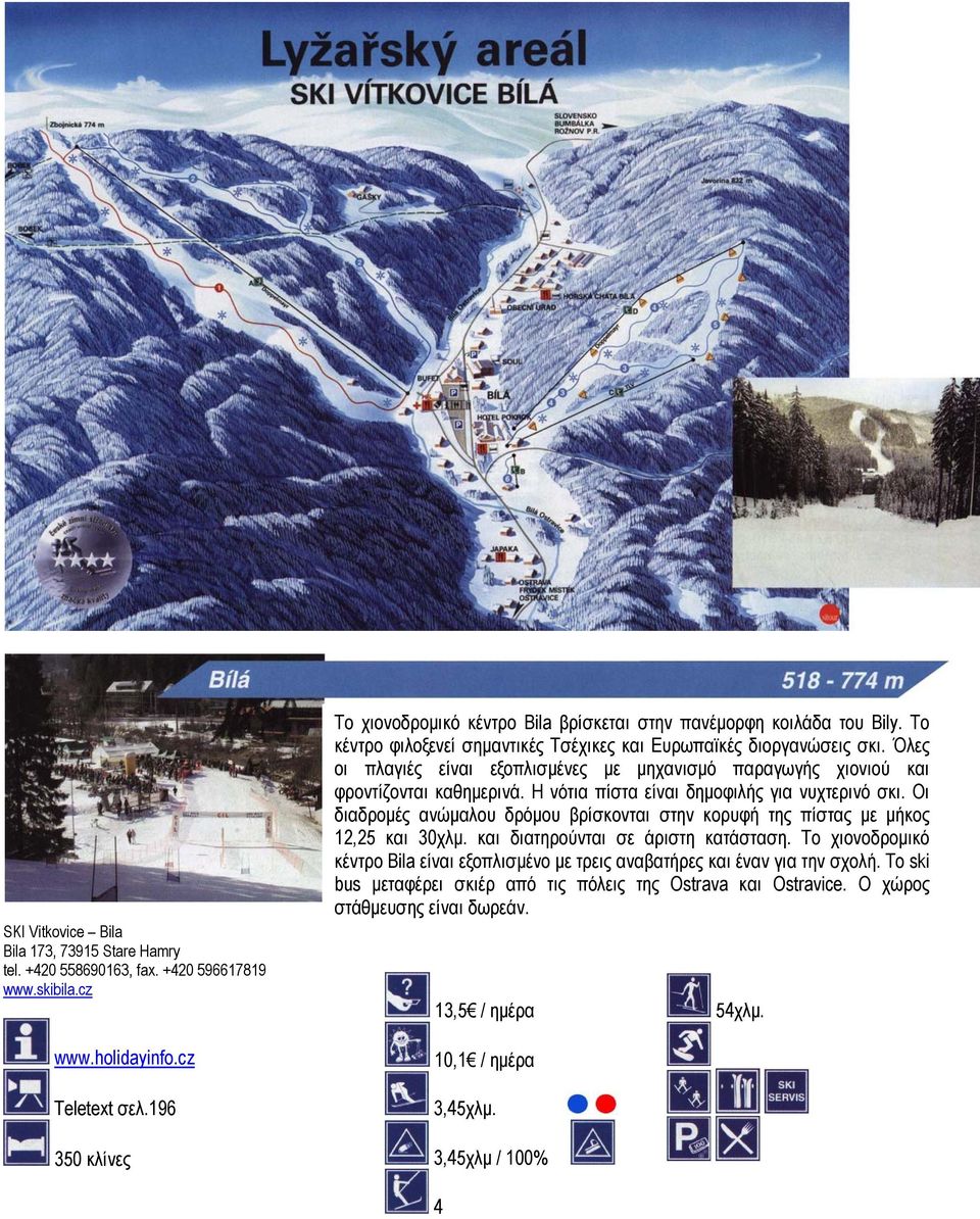 Η νότια πίστα είναι δηµοφιλής για νυχτερινό σκι. Οι διαδροµές ανώµαλου δρόµου βρίσκονται στην κορυφή της πίστας µε µήκος 12,25 και 30χλµ. και διατηρούνται σε άριστη κατάσταση.