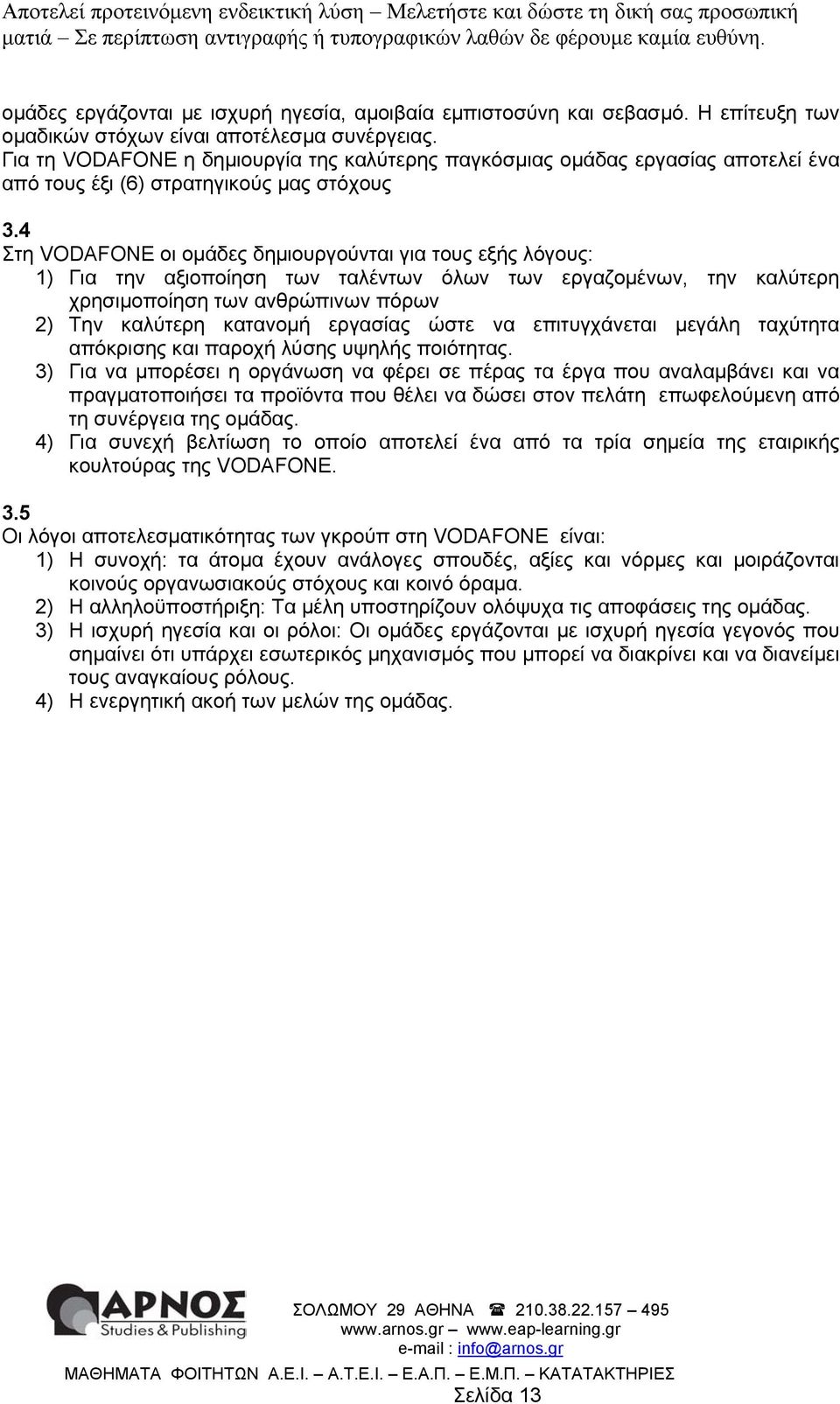 4 Στη VODAFONE οι οµάδες δηµιουργούνται για τους εξής λόγους: 1) Για την αξιοποίηση των ταλέντων όλων των εργαζοµένων, την καλύτερη ρησιµοποίηση των ανθρώπινων πόρων 2) Την καλύτερη κατανοµή εργασίας