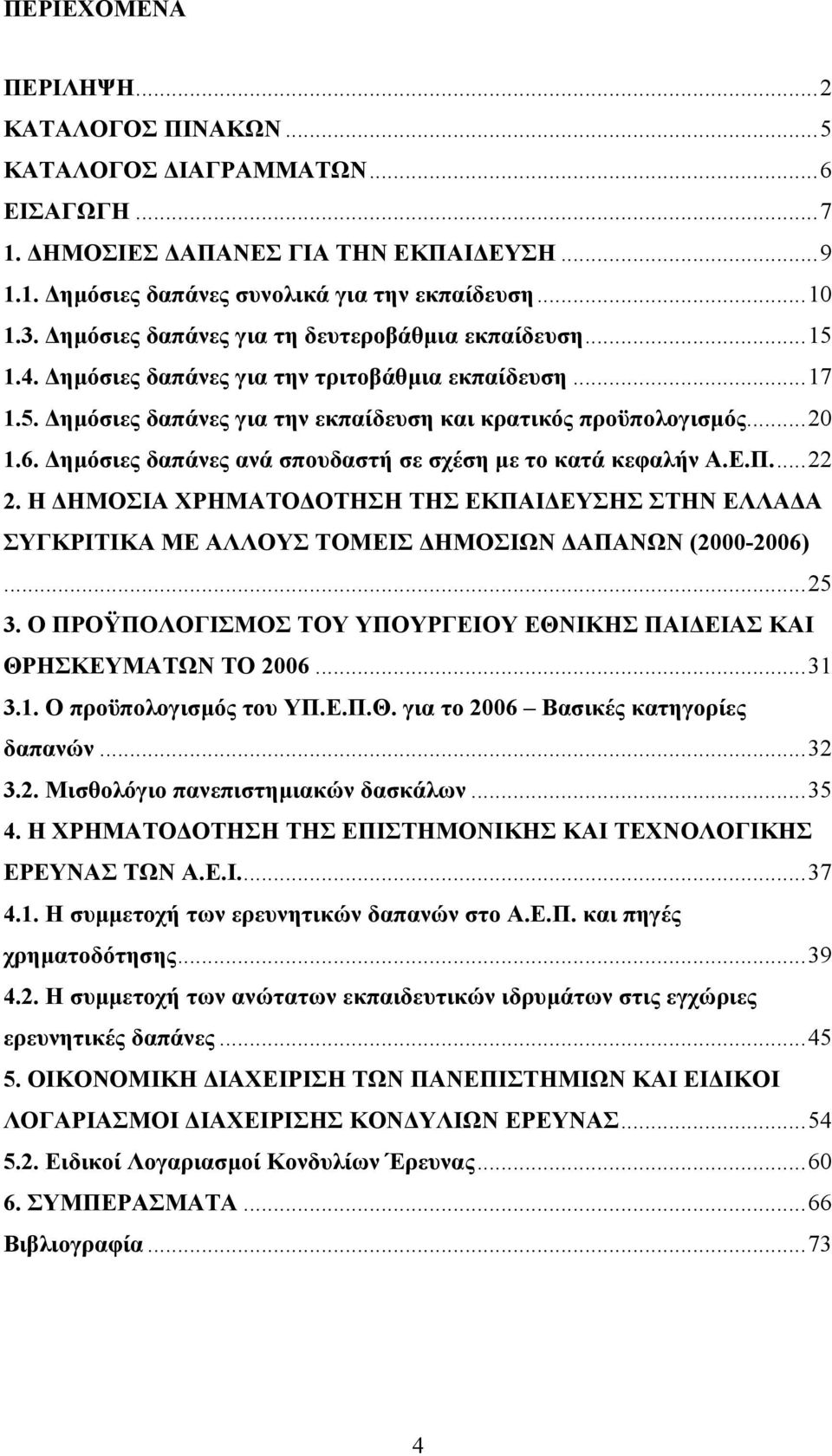 ηµόσιες δαπάνες ανά σπουδαστή σε σχέση µε το κατά κεφαλήν Α.Ε.Π...22 2. Η ΗΜΟΣΙΑ ΧΡΗΜΑΤΟ ΟΤΗΣΗ ΤΗΣ ΕΚΠΑΙ ΕΥΣΗΣ ΣΤΗΝ ΕΛΛΑ Α ΣΥΓΚΡΙΤΙΚΑ ΜΕ ΑΛΛΟΥΣ ΤΟΜΕΙΣ ΗΜΟΣΙΩΝ ΑΠΑΝΩΝ (2000-2006)...25 3.