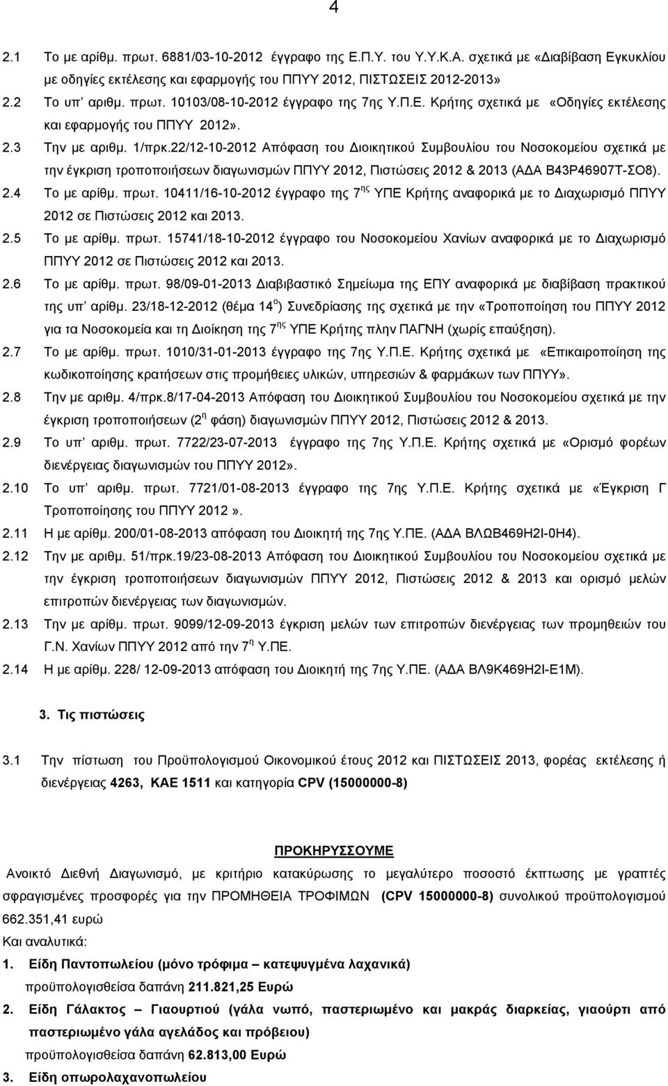 22/12-10-2012 Απόφαση του ιοικητικού Συµβουλίου του Νοσοκοµείου σχετικά µε την έγκριση τροποποιήσεων διαγωνισµών ΠΠΥΥ 2012, Πιστώσεις 2012 & 2013 (Α Α Β43Ρ46907Τ-ΣΟ8). 2.4 Το µε αρίθµ. πρωτ.