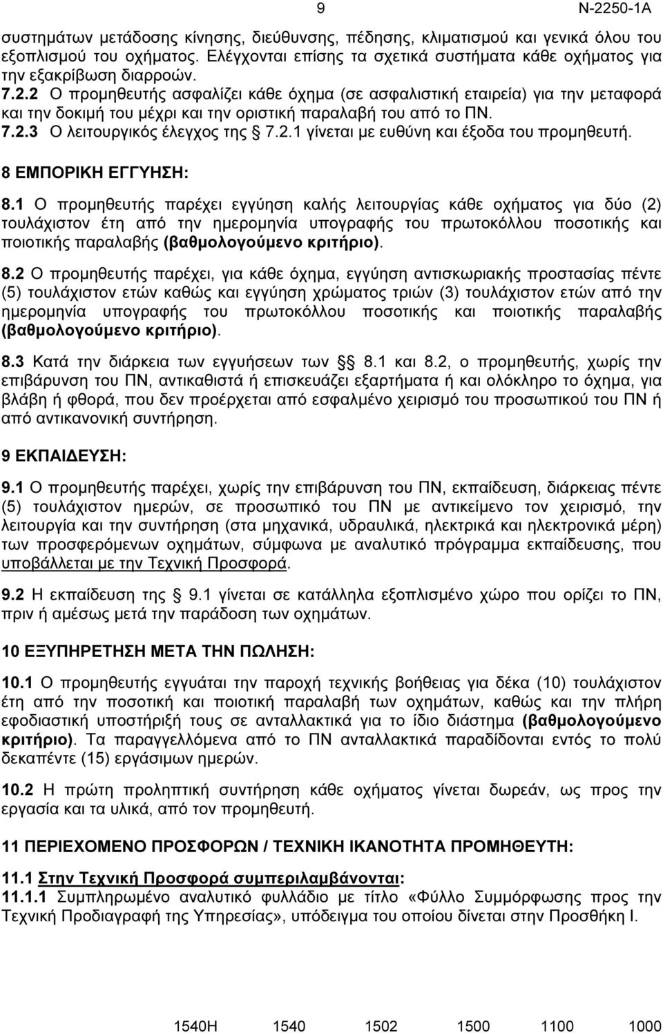 2 Ο προµηθευτής ασφαλίζει κάθε όχηµα (σε ασφαλιστική εταιρεία) για την µεταφορά και την δοκιµή του µέχρι και την οριστική παραλαβή του από το ΠΝ. 7.2.3 Ο λειτουργικός έλεγχος της 7.2.1 γίνεται µε ευθύνη και έξοδα του προµηθευτή.