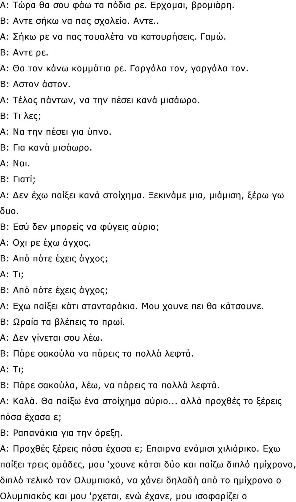 Ξεκινάµε µια, µιάµιση, ξέρω γω δυο. Β: Εσύ δεν µπορείς να φύγεις αύριο; Α: Οχι ρε έχω άγχος. Β: Από πότε έχεις άγχος; Α: Τι; Β: Από πότε έχεις άγχος; Α: Εχω παίξει κάτι στανταράκια.