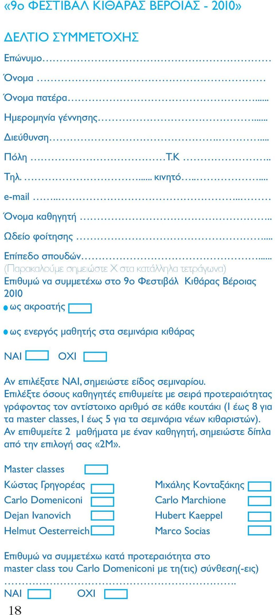 .. (Παρακαλούμε σημειώστε Χ στα κατάλληλα τετράγωνα) Επιθυμώ να συμμετέχω στο 9ο Φεστιβάλ Κιθάρας Βέροιας 2010 ως ακροατής ως ενεργός μαθητής στα σεμινάρια κιθάρας ΝΑΙ ΟΧΙ Aν επιλέξατε ΝΑΙ, σημειώστε