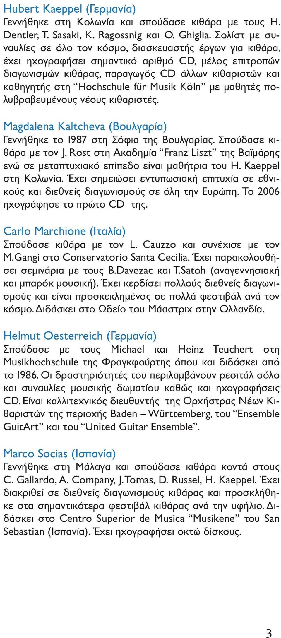 Hochschule für Musik Köln με μαθητές πολυβραβευμένους νέους κιθαριστές. Magdalena Kaltcheva (Βουλγαρία) Γεννήθηκε το 1987 στη Σόφια της Βουλγαρίας. Σπούδασε κιθάρα με τον J.