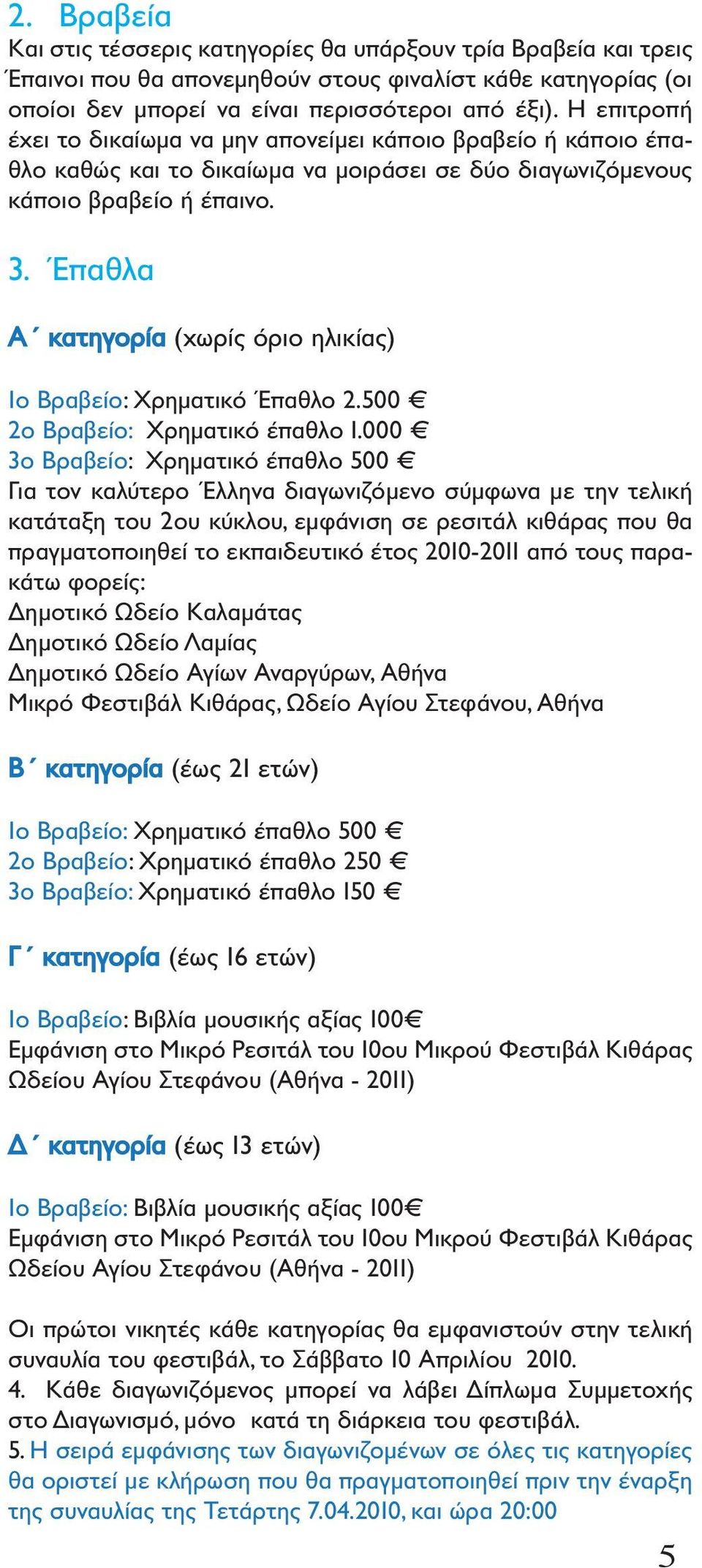 Έπαθλα Α κατηγορία (χωρίς όριο ηλικίας) 1ο Βραβείο: Χρηματικό Έπαθλο 2.500 2ο Βραβείο: Χρηματικό έπαθλο 1.