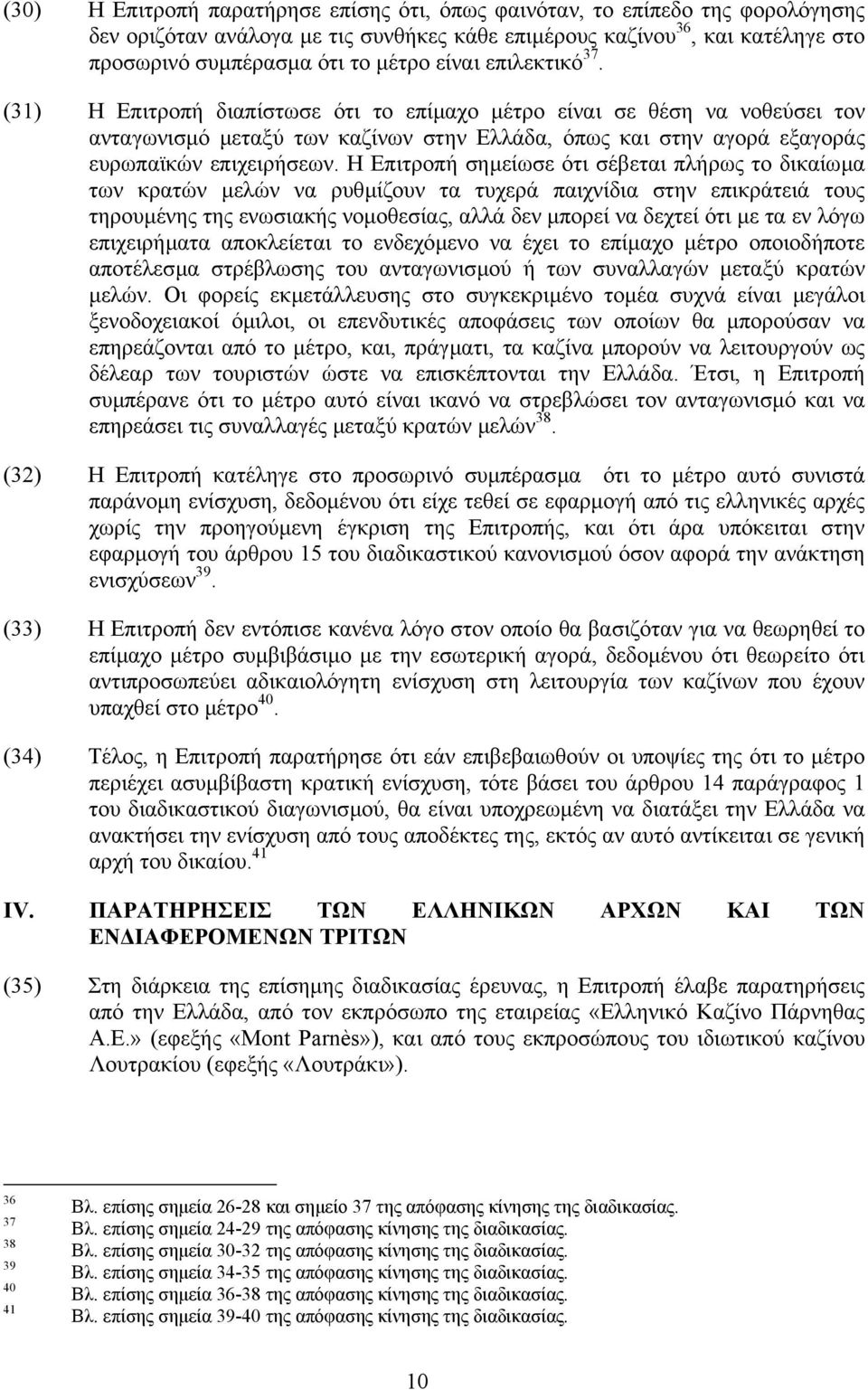 Η Επιτροπή σηµείωσε ότι σέβεται πλήρως το δικαίωµα των κρατών µελών να ρυθµίζουν τα τυχερά παιχνίδια στην επικράτειά τους τηρουµένης της ενωσιακής νοµοθεσίας, αλλά δεν µπορεί να δεχτεί ότι µε τα εν