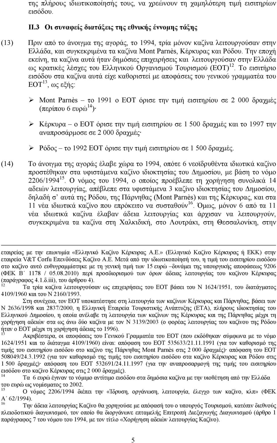 Την εποχή εκείνη, τα καζίνα αυτά ήταν δηµόσιες επιχειρήσεις και λειτουργούσαν στην Ελλάδα ως κρατικές λέσχες του Ελληνικού Οργανισµού Τουρισµού (EOT) 12.