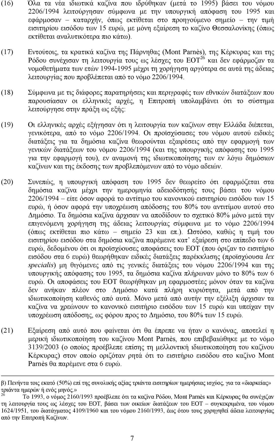 (17) Εντούτοις, τα κρατικά καζίνα της Πάρνηθας (Mont Parnès), της Κέρκυρας και της Ρόδου συνέχισαν τη λειτουργία τους ως λέσχες του EOT 26 και δεν εφάρµοζαν τα νοµοθετήµατα των ετών 1994-1995 µέχρι