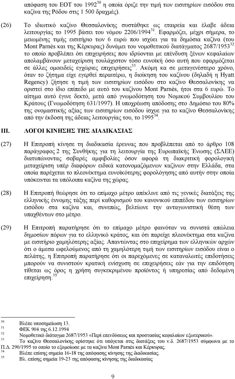 Εφαρµόζει, µέχρι σήµερα, το µειωµένης τιµής εισιτήριο των 6 ευρώ που ισχύει για τα δηµόσια καζίνα (του Mont Parnès και της Κέρκυρας) δυνάµει του νοµοθετικού διατάγµατος 2687/1953 32 το οποίο