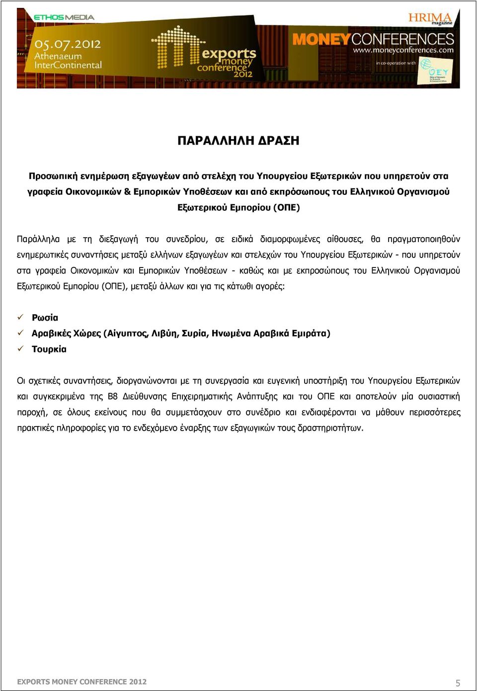 - που υπηρετούν στα γραφεία Οικονοµικών και Εµπορικών Υποθέσεων - καθώς και µε εκπροσώπους του Ελληνικού Οργανισµού Εξωτερικού Εµπορίου (ΟΠΕ), µεταξύ άλλων και για τις κάτωθι αγορές: Ρωσία Αραβικές