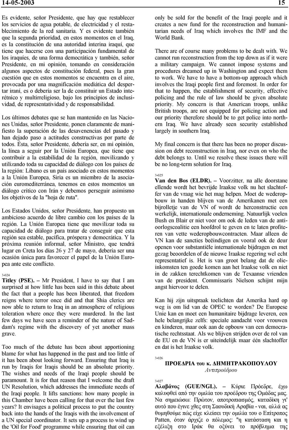 iraquíes, de una forma democrática y también, señor Presidente, en mi opinión, tomando en consideración algunos aspectos de constitución federal, pues la gran cuestión que en estos momentos se