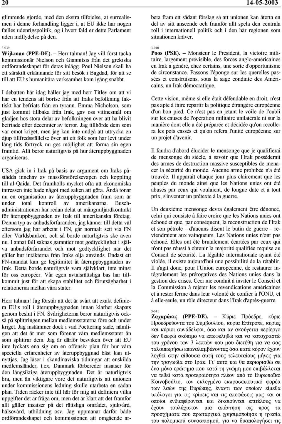 Poul Nielson skall ha ett särskilt erkännande för sitt besök i Bagdad, för att se till att EU:s humanitära verksamhet kom igång snabbt.