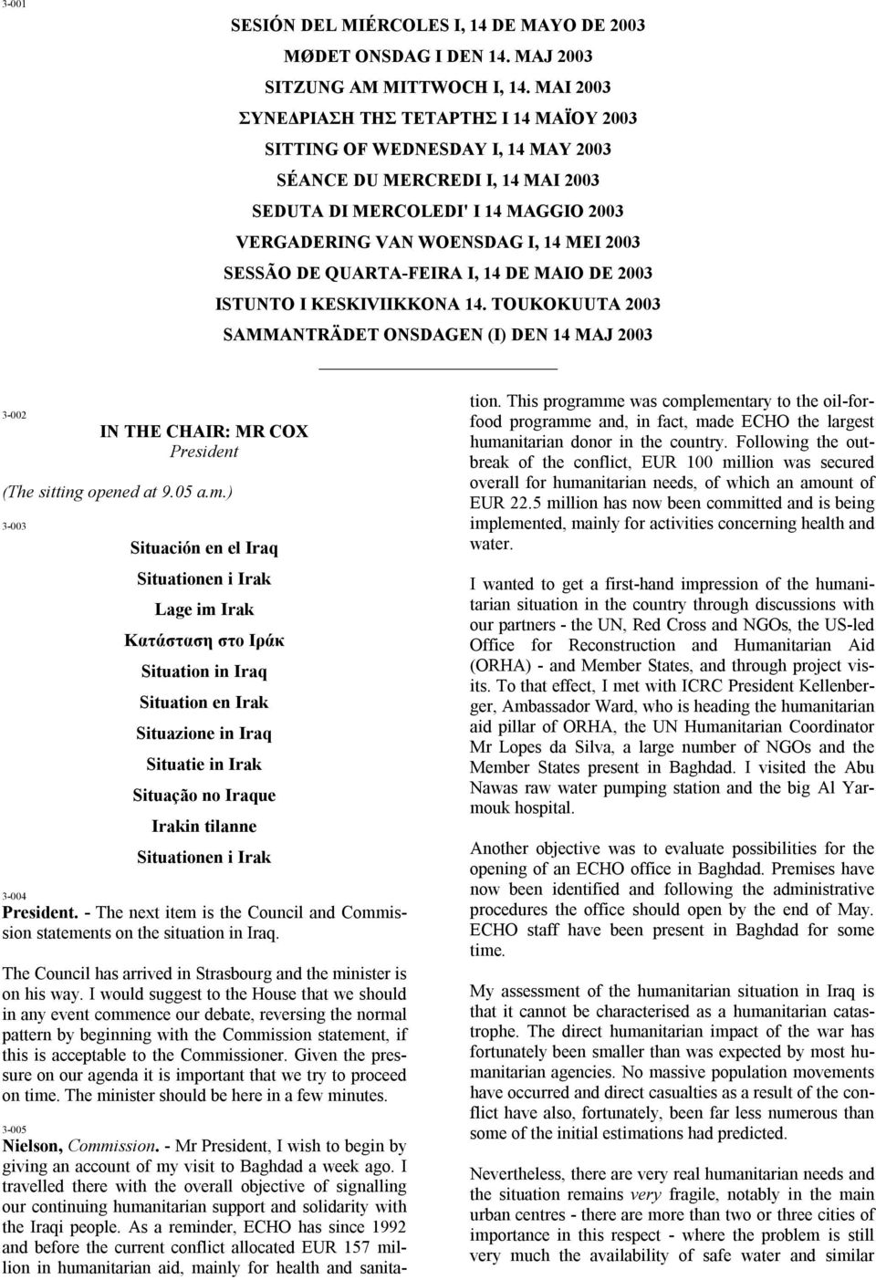 SESSÃO DE QUARTA-FEIRA I, 14 DE MAIO DE 2003 ISTUNTO I KESKIVIIKKONA 14. TOUKOKUUTA 2003 SAMMANTRÄDET ONSDAGEN (I) DEN 14 MAJ 2003 3-002 IN THE CHAIR: MR COX President (The sitting opened at 9.05 a.m.