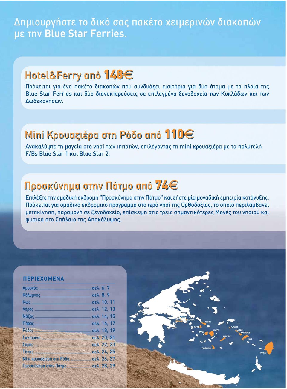 Δωδεκανήσων. Μini Κρουαζιέρα στη Ρόδο από 110j Ανακαλύψτε τη μαγεία στο νησί των ιπποτών, επιλέγοντας τη mini κρουαζιέρα με τα πολυτελή F/Bs Blue Star 1 και Blue Star 2.