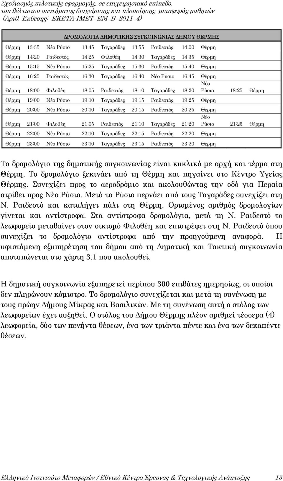 19:00 Νέο Ρύσιο 19:10 Ταγαράδες 19:15 Ραιδεστός 19:25 Θέρμη Θέρμη 20:00 Νέο Ρύσιο 20:10 Ταγαράδες 20:15 Ραιδεστός 20:25 Θέρμη Νέο Θέρμη 21:00 Φιλοθέη 21:05 Ραιδεστός 21:10 Ταγαράδες 21:20 Ρύσιο 21:25