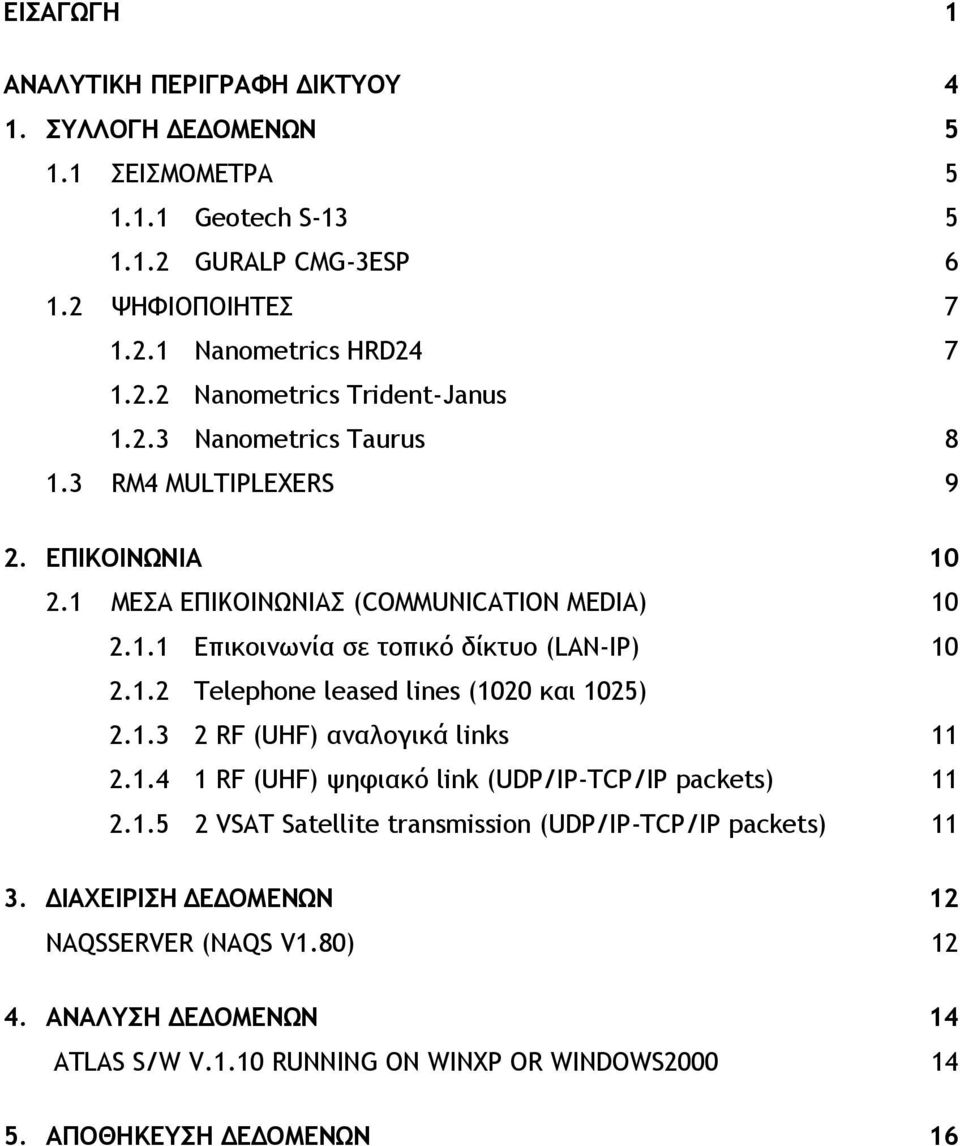 1.3 2 RF (UHF) αναλογικά links 11 2.1.4 1 RF (UHF) ψηφιακό link (UDP/IP-TCP/IP packets) 11 2.1.5 2 VSAT Satellite transmission (UDP/IP-TCP/IP packets) 11 3.