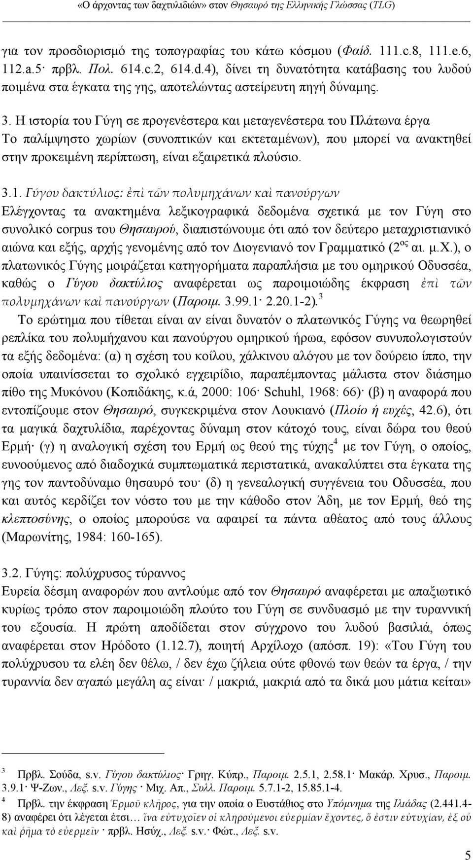 Η ιστορία του Γύγη σε προγενέστερα και µεταγενέστερα του Πλάτωνα έργα Το παλίµψηστο χωρίων (συνοπτικών και εκτεταµένων), που µπορεί να ανακτηθεί στην προκειµένη περίπτωση, είναι εξαιρετικά πλούσιο. 3.