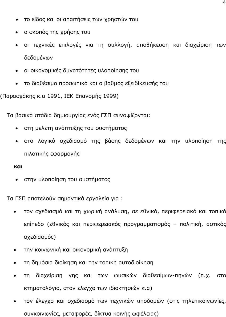 α 1991, ΙΕΚ Επανοµής 1999) Τα βασικά στάδια δηµιουργίας ενός ΓΣΠ συνοψίζονται: στη µελέτη ανάπτυξης του συστήµατος στο λογικό σχεδιασµό της βάσης δεδοµένων και την υλοποίηση της πιλοτικής εφαρµογής