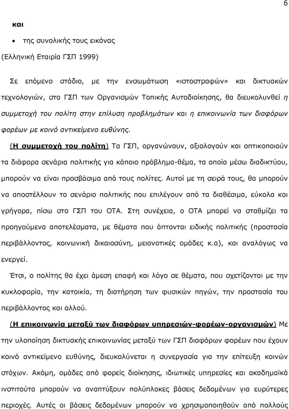 (Η συµµετοχή του πολίτη) Τα ΓΣΠ, οργανώνουν, αξιολογούν και οπτικοποιούν τα διάφορα σενάρια πολιτικής για κάποιο πρόβληµα-θέµα, τα οποία µέσω διαδικτύου, µπορούν να είναι προσβάσιµα από τους πολίτες.