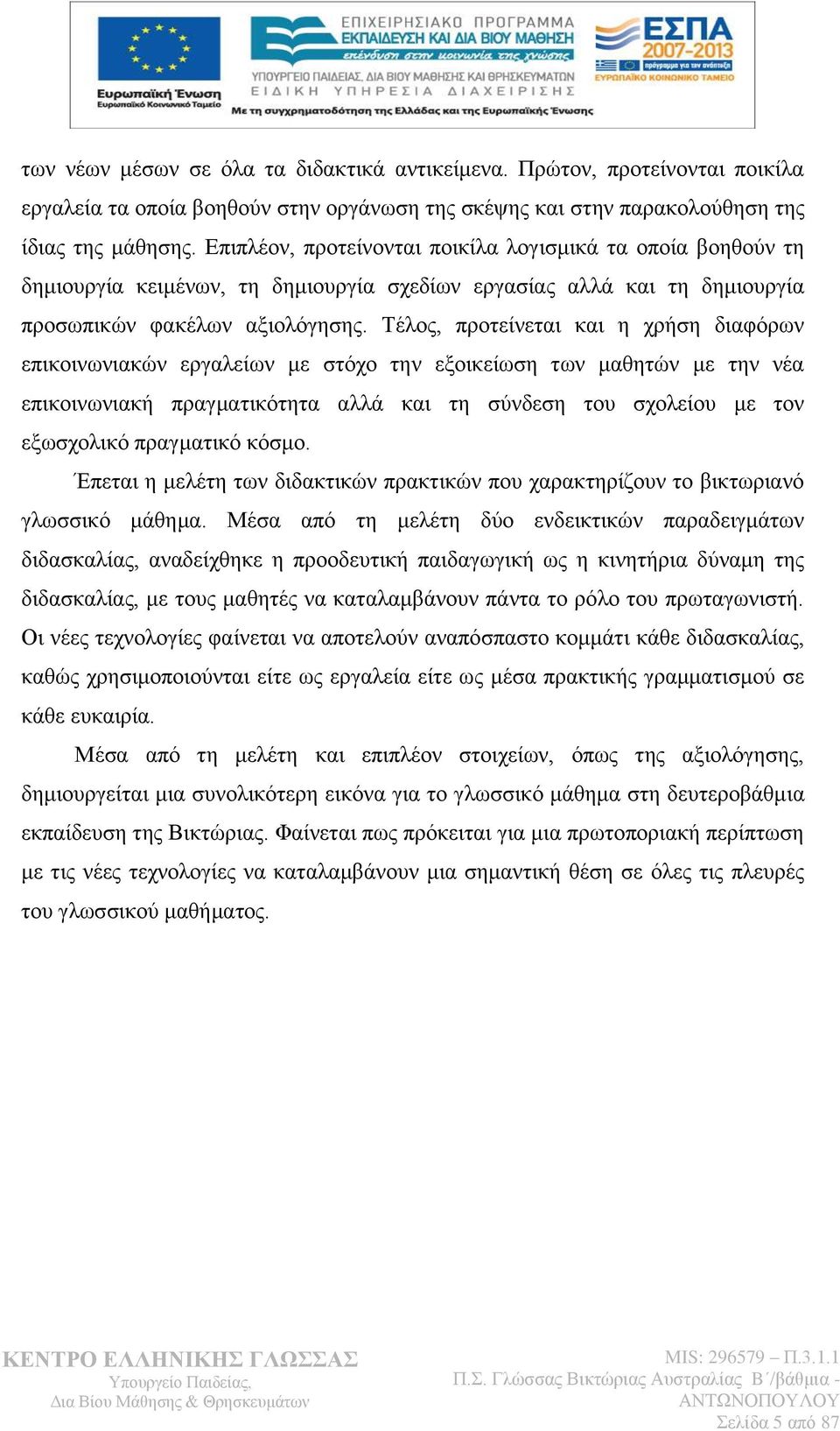 Σέινο, πξνηείλεηαη θαη ε ρξήζε δηαθφξσλ επηθνηλσληαθψλ εξγαιείσλ κε ζηφρν ηελ εμνηθείσζε ησλ καζεηψλ κε ηελ λέα επηθνηλσληαθή πξαγκαηηθφηεηα αιιά θαη ηε ζχλδεζε ηνπ ζρνιείνπ κε ηνλ εμσζρνιηθφ