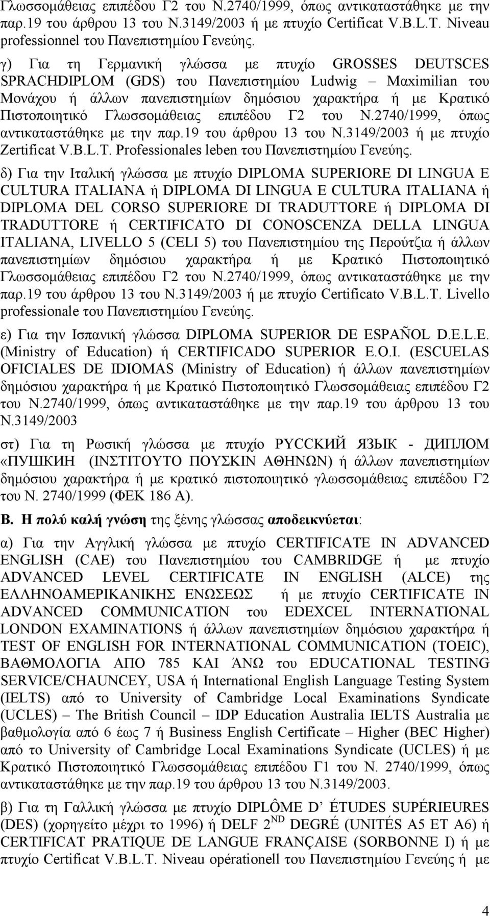 Γλωσσοµάθειας επιπέδου Γ2 του Ν.2740/1999, όπως αντικαταστάθηκε µε την παρ.19 του άρθρου 13 του Ν.3149/2003 ή µε πτυχίο Zertificat V.B.L.T. Professionales leben του Πανεπιστηµίου Γενεύης.