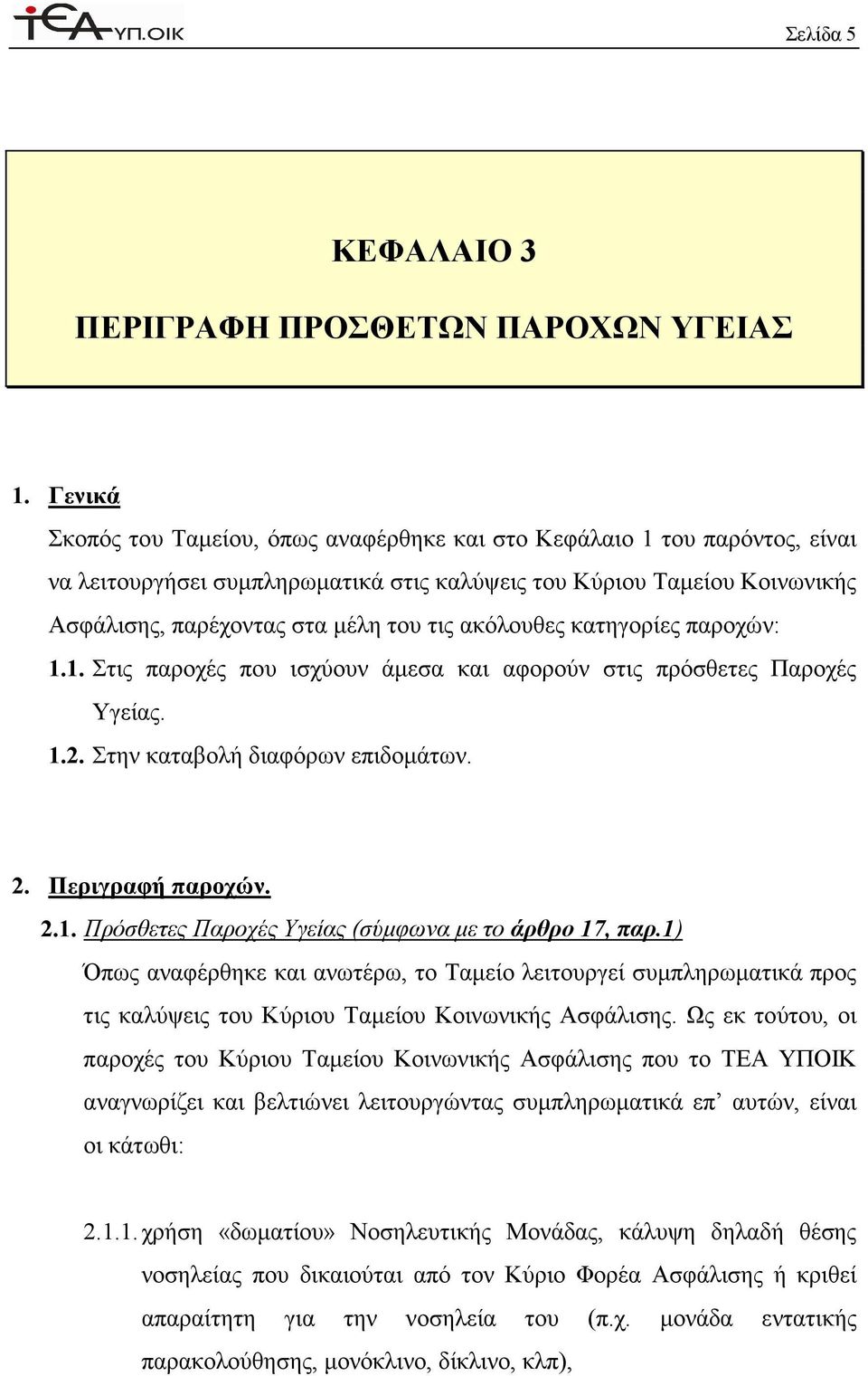 ακόλουθες κατηγορίες παροχών: 1.1. Στις παροχές που ισχύουν άµεσα και αφορούν στις πρόσθετες Παροχές Υγείας. 1.2. Στην καταβολή διαφόρων επιδοµάτων. 2. Περιγραφή παροχών. 2.1. Πρόσθετες Παροχές Υγείας (σύµφωνα µε το άρθρο 17, παρ.