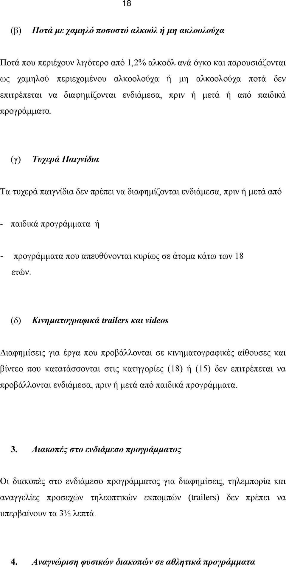 (γ) Τυχερά Παιγνίδια Τα τυχερά παιγνίδια δεν πρέπει να διαφημίζονται ενδιάμεσα, πριν ή μετά από - παιδικά προγράμματα ή - προγράμματα που απευθύνονται κυρίως σε άτομα κάτω των 18 ετών.