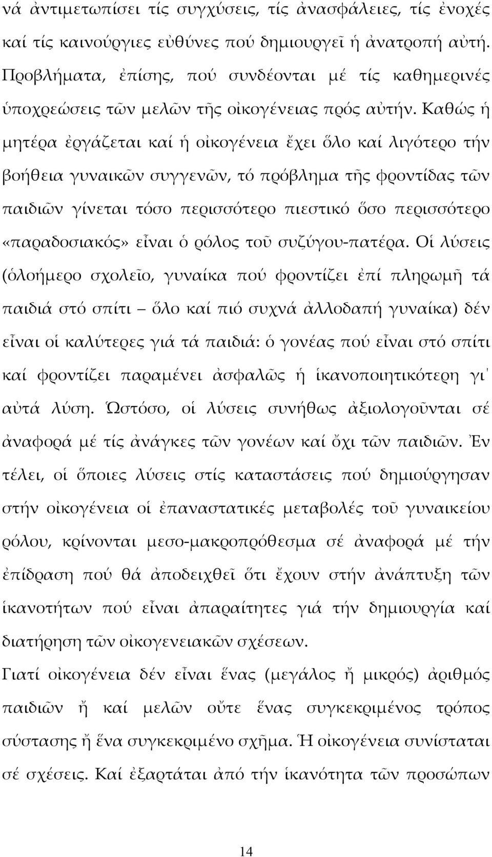 Καθώς ἡ μητέρα ἐργάζεται καί ἡ οἰκογένεια ἔχει ὅλο καί λιγότερο τήν βοήθεια γυναικῶν συγγενῶν, τό πρόβλημα τῆς φροντίδας τῶν παιδιῶν γίνεται τόσο περισσότερο πιεστικό ὅσο περισσότερο «παραδοσιακός»