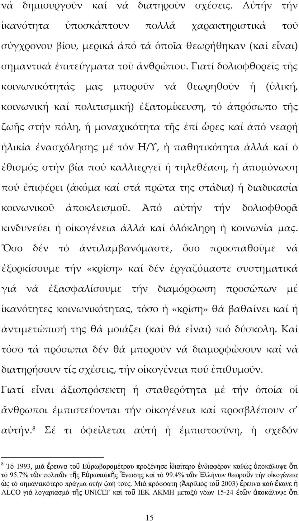 ἐνασχόλησης μέ τόν Η/Υ, ἡ παθητικότητα ἀλλά καί ὁ ἐθισμός στήν βία πού καλλιεργεῖ ἡ τηλεθέαση, ἡ ἀπομόνωση πού ἐπιφέρει (ἀκόμα καί στά πρῶτα της στάδια) ἡ διαδικασία κοινωνικοῦ ἀποκλεισμοῦ.