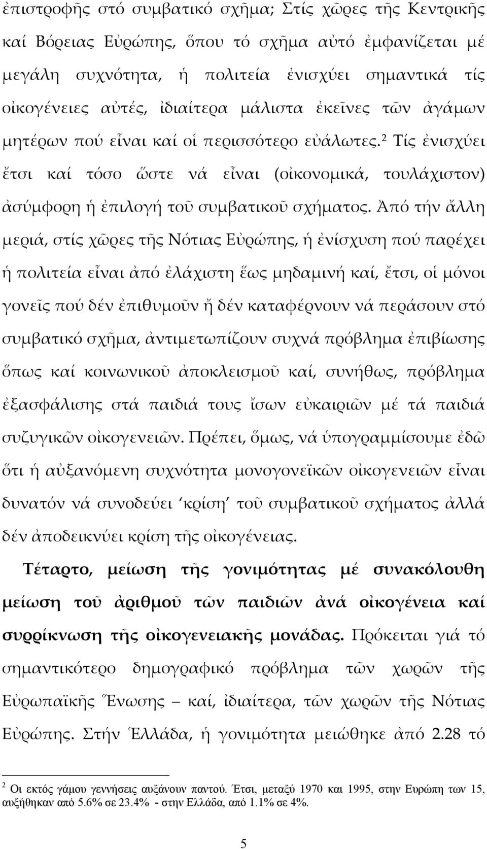 Ἀπό τήν ἄλλη μεριά, στίς χῶρες τῆς Νότιας Εὐρώπης, ἡ ἐνίσχυση πού παρέχει ἡ πολιτεία εἶναι ἀπό ἐλάχιστη ἕως μηδαμινή καί, ἔτσι, οἱ μόνοι γονεῖς πού δέν ἐπιθυμοῦν ἤ δέν καταφέρνουν νά περάσουν στό