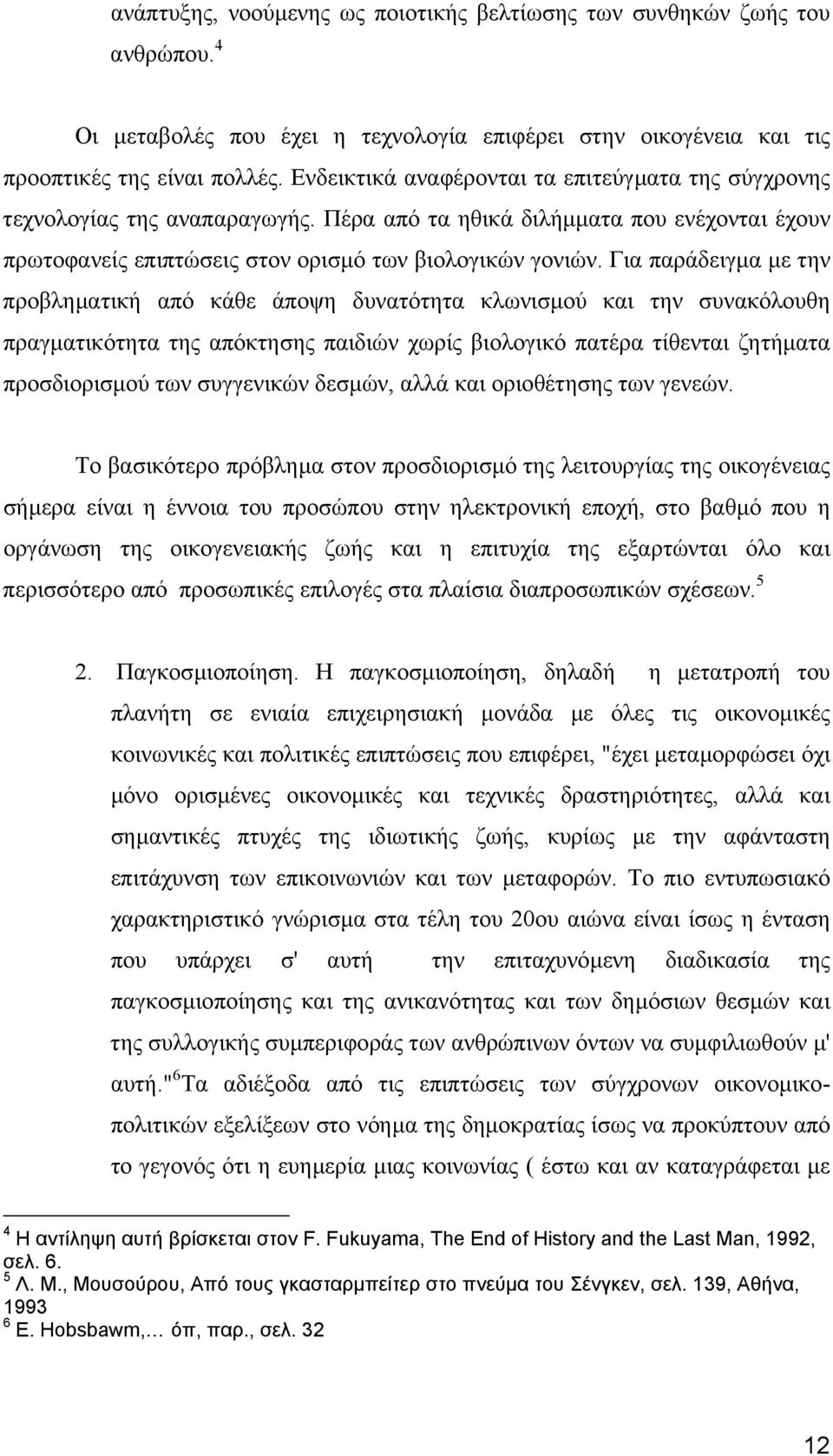 Για παράδειγµα µε την προβληµατική από κάθε άποψη δυνατότητα κλωνισµού και την συνακόλουθη πραγµατικότητα της απόκτησης παιδιών χωρίς βιολογικό πατέρα τίθενται ζητήµατα προσδιορισµού των συγγενικών