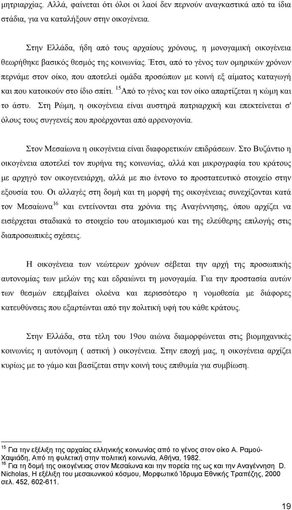 Έτσι, από το γένος των οµηρικών χρόνων περνάµε στον οίκο, που αποτελεί οµάδα προσώπων µε κοινή εξ αίµατος καταγωγή και που κατοικούν στο ίδιο σπίτι.