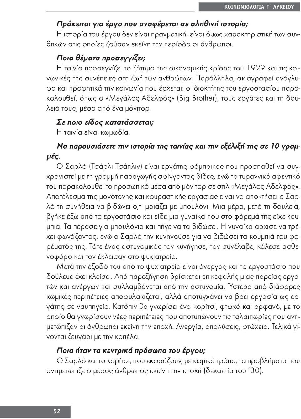 Παράλληλα, σκιαγραφεί ανάγλυφα και προφητικά την κοινωνία που έρχεται: ο ιδιοκτήτης του εργοστασίου παρακολουθεί, όπως ο «Μεγάλος Αδελφός» (Big Brother), τους εργάτες και τη δουλειά τους, μέσα από