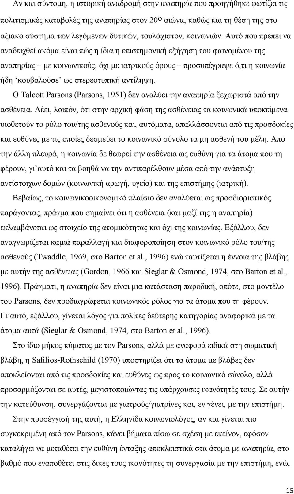 Αυτό που πρέπει να αναδειχθεί ακόμα είναι πώς η ίδια η επιστημονική εξήγηση του φαινομένου της αναπηρίας με κοινωνικούς, όχι με ιατρικούς όρους προσυπέγραψε ό,τι η κοινωνία ήδη κουβαλούσε ως