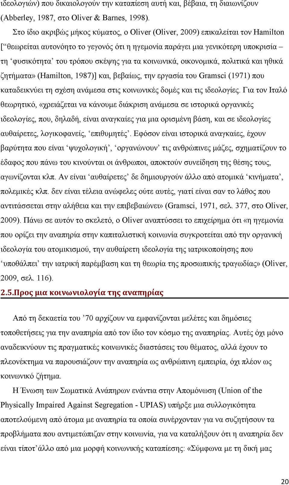 τα κοινωνικά, οικονομικά, πολιτικά και ηθικά ζητήματα» (Hamilton, 1987)] και, βεβαίως, την εργασία του Gramsci (1971) που καταδεικνύει τη σχέση ανάμεσα στις κοινωνικές δομές και τις ιδεολογίες.