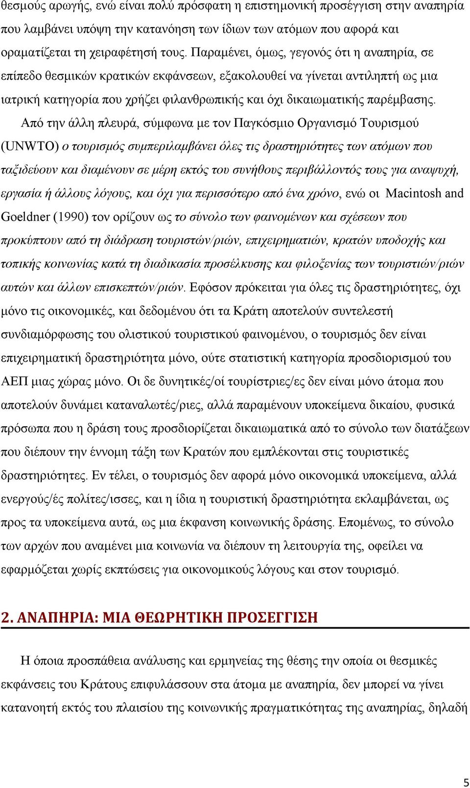 Από την άλλη πλευρά, σύμφωνα με τον Παγκόσμιο Οργανισμό Τουρισμού (UNWTO) ο τουρισμός συμπεριλαμβάνει όλες τις δραστηριότητες των ατόμων που ταξιδεύουν και διαμένουν σε μέρη εκτός του συνήθους