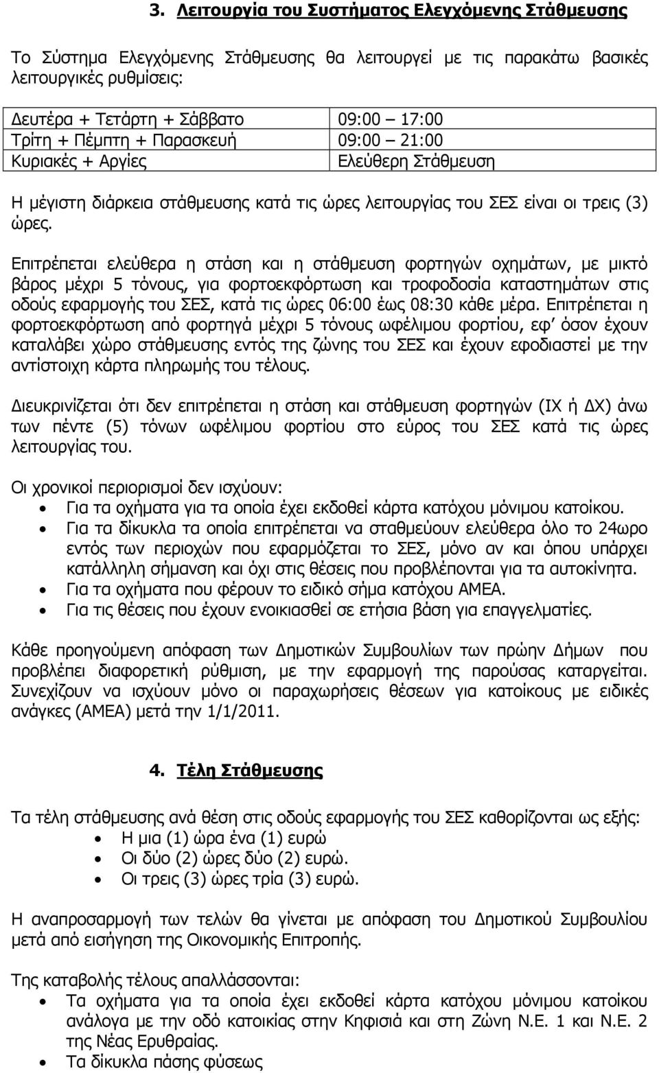 Επιτρέπεται ελεύθερα η στάση και η στάθμευση φορτηγών οχημάτων, με μικτό βάρος μέχρι 5 τόνους, για φορτοεκφόρτωση και τροφοδοσία καταστημάτων στις οδούς εφαρμογής του ΣΕΣ, κατά τις ώρες 06:00 έως