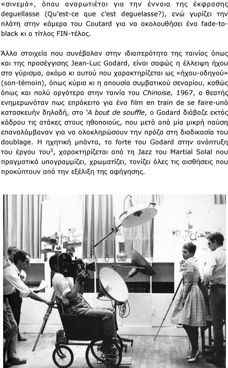 Άλλα στοιχεία που συνέβαλαν στην ιδιαιτερότητα της ταινίας όπως και της προσέγγισης Jean-Luc Godard, είναι σαφώς η έλλειψη ήχου στο γύρισµα, ακόµα κι αυτού που χαρακτηρίζεται ως «ήχου-οδηγού»