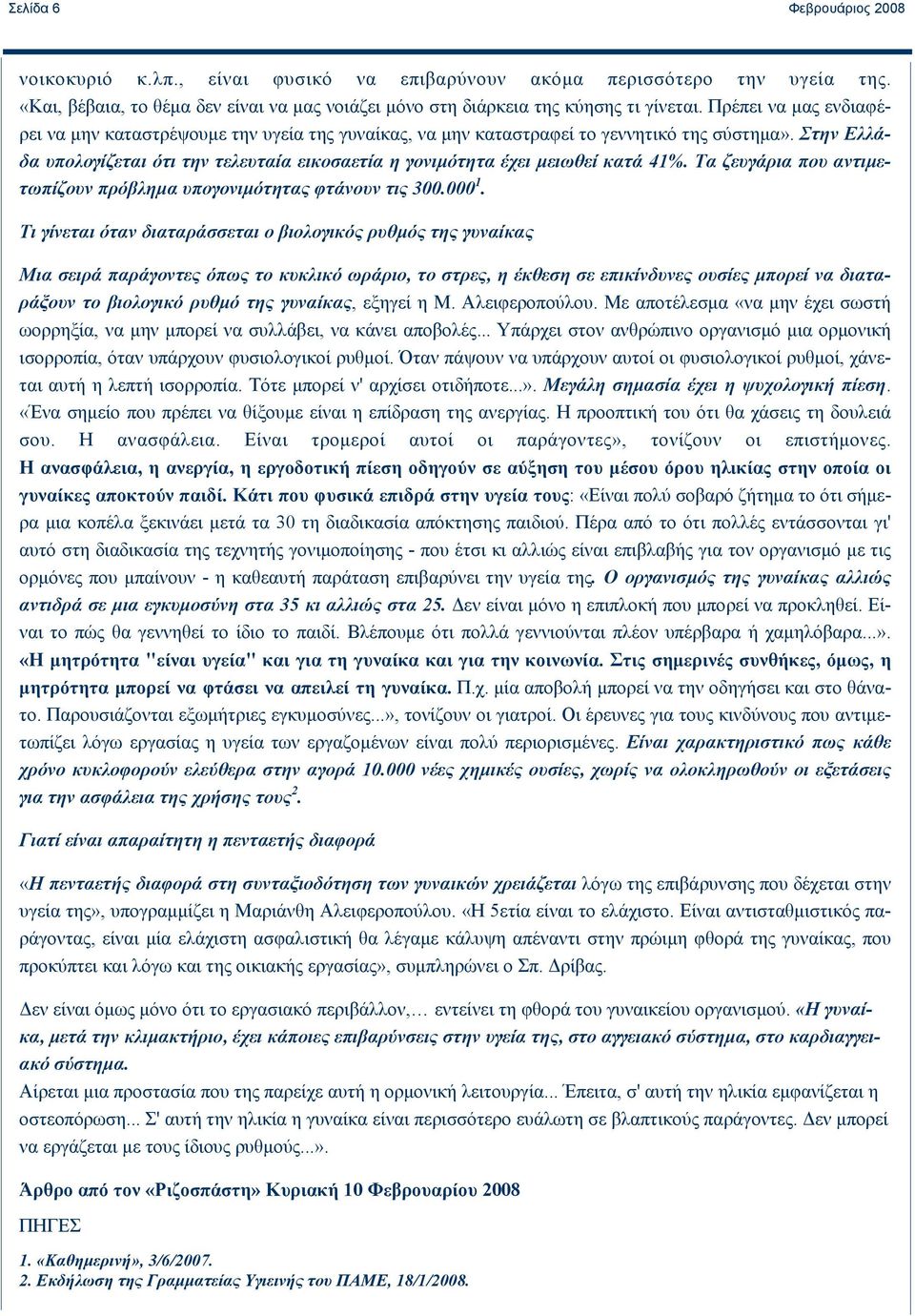 Στην Ελλάδα υπολογίζεται ότι την τελευταία εικοσαετία η γονιμότητα έχει μειωθεί κατά 41%. Τα ζευγάρια που αντιμετωπίζουν πρόβλημα υπογονιμότητας φτάνουν τις 300.000 1.