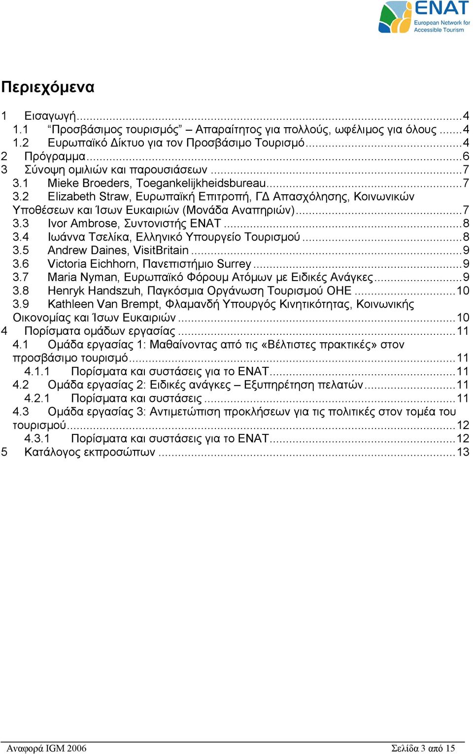 ..7 3.3 Ivor Ambrose, Συντονιστής ENAT...8 3.4 Ιωάννα Τσελίκα, Ελληνικό Υπουργείο Τουρισµού...8 3.5 Andrew Daines, VisitBritain...9 3.6 Victoria Eichhorn, Πανεπιστήµιο Surrey...9 3.7 Maria Nyman, Ευρωπαϊκό Φόρουµ Ατόµων µε Ειδικές Ανάγκες.