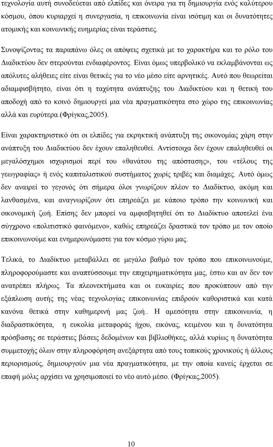 Είναι όμως υπερβολικό να εκλαμβάνονται ως απόλυτες αλήθειες είτε είναι θετικές για το νέο μέσο είτε αρνητικές.