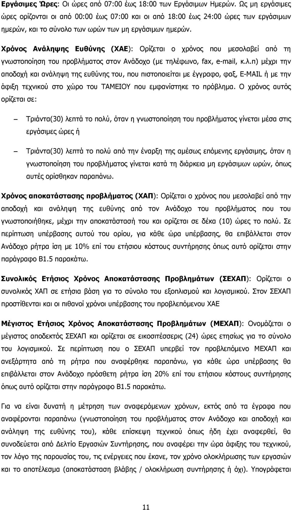 Χρόνος Ανάληψης Ευθύνης (ΧΑΕ): Ορίζεται ο χρόνος που µεσολαβεί από τη γνωστοποίηση του προβλήµατος στον Ανάδοχο (µε τηλέφωνο, fax, e-mail, κ.λ.π) µέχρι την αποδοχή και ανάληψη της ευθύνης του, που πιστοποιείται µε έγγραφο, φαξ, E-MAIL ή µε την άφιξη τεχνικού στο χώρο του ΤΑΜΕΙΟΥ που εµφανίστηκε το πρόβληµα.