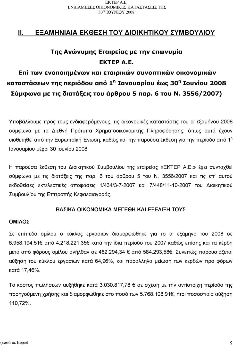 3556/2007) Υποβάλλουμε προς τους ενδιαφερόμενους, τις οικονομικές καταστάσεις του α εξαμήνου 2008 σύμφωνα με τα Διεθνή Πρότυπα Χρηματοοικονομικής Πληροφόρησης, όπως αυτά έχουν υιοθετηθεί από την