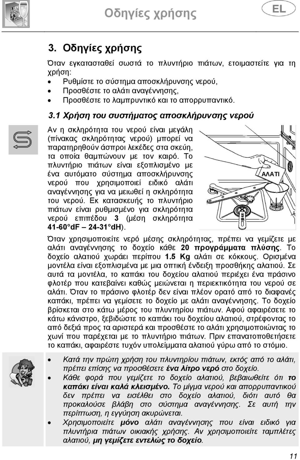 1 Χρήση του συστήµατος αποσκλήρυνσης νερού Αν η σκληρότητα του νερού είναι µεγάλη (πίνακας σκληρότητας νερού) µπορεί να παρατηρηθούν άσπροι λεκέδες στα σκεύη, τα οποία θαµπώνουν µε τον καιρό.