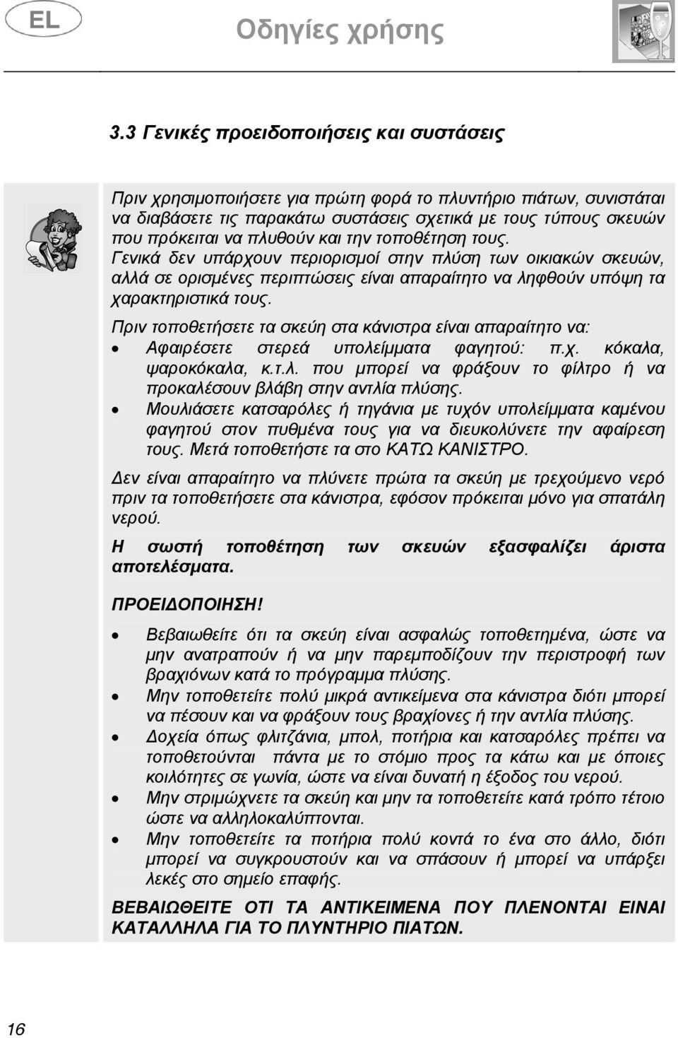 Πριν τοποθετήσετε τα σκεύη στα κάνιστρα είναι απαραίτητο να: Αφαιρέσετε στερεά υπολείµµατα φαγητού: π.χ. κόκαλα, ψαροκόκαλα, κ.τ.λ. που µπορεί να φράξουν το φίλτρο ή να προκαλέσουν βλάβη στην αντλία πλύσης.