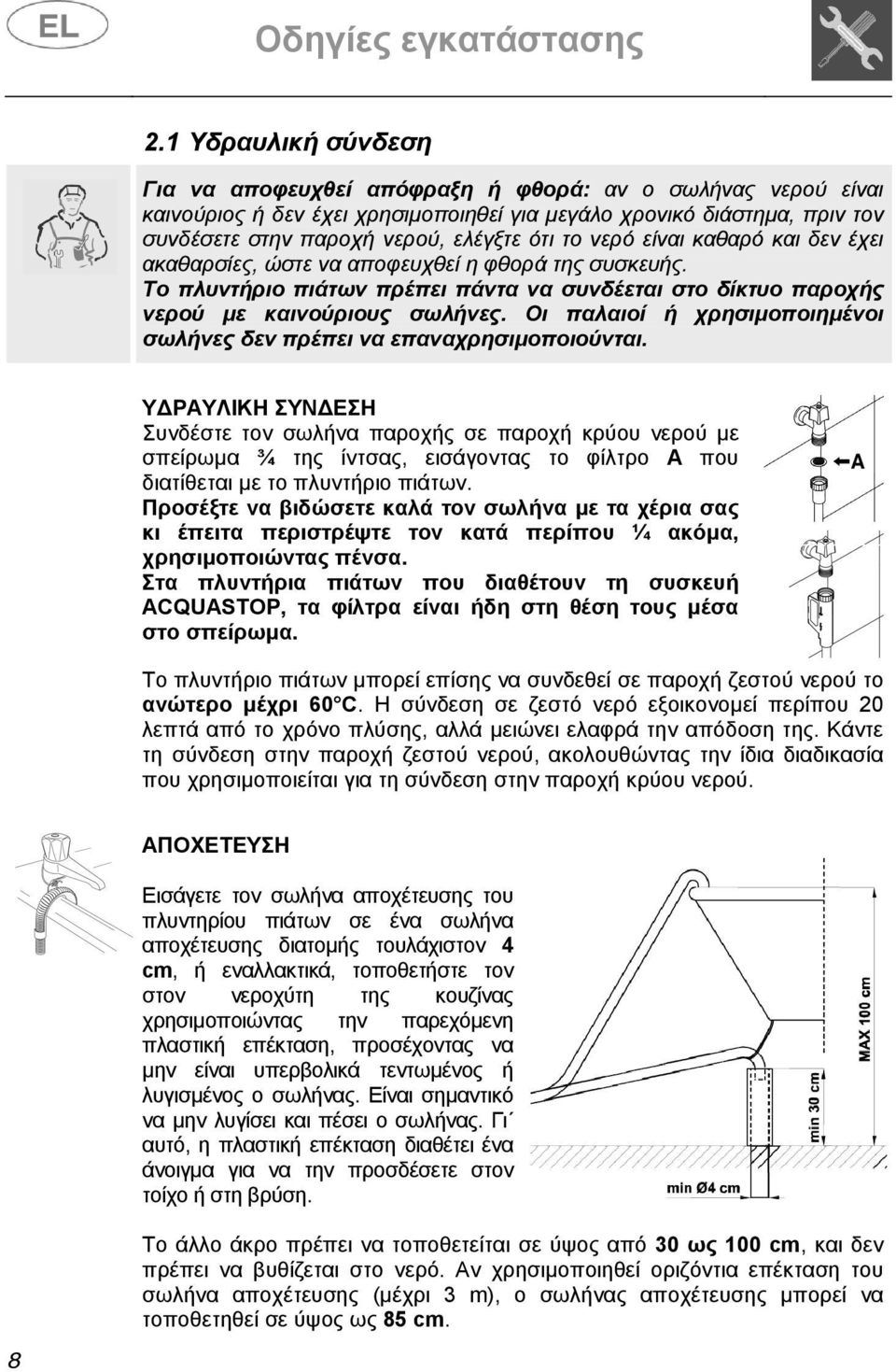 νερό είναι καθαρό και δεν έχει ακαθαρσίες, ώστε να αποφευχθεί η φθορά της συσκευής. Το πλυντήριο πιάτων πρέπει πάντα να συνδέεται στο δίκτυο παροχής νερού µε καινούριους σωλήνες.