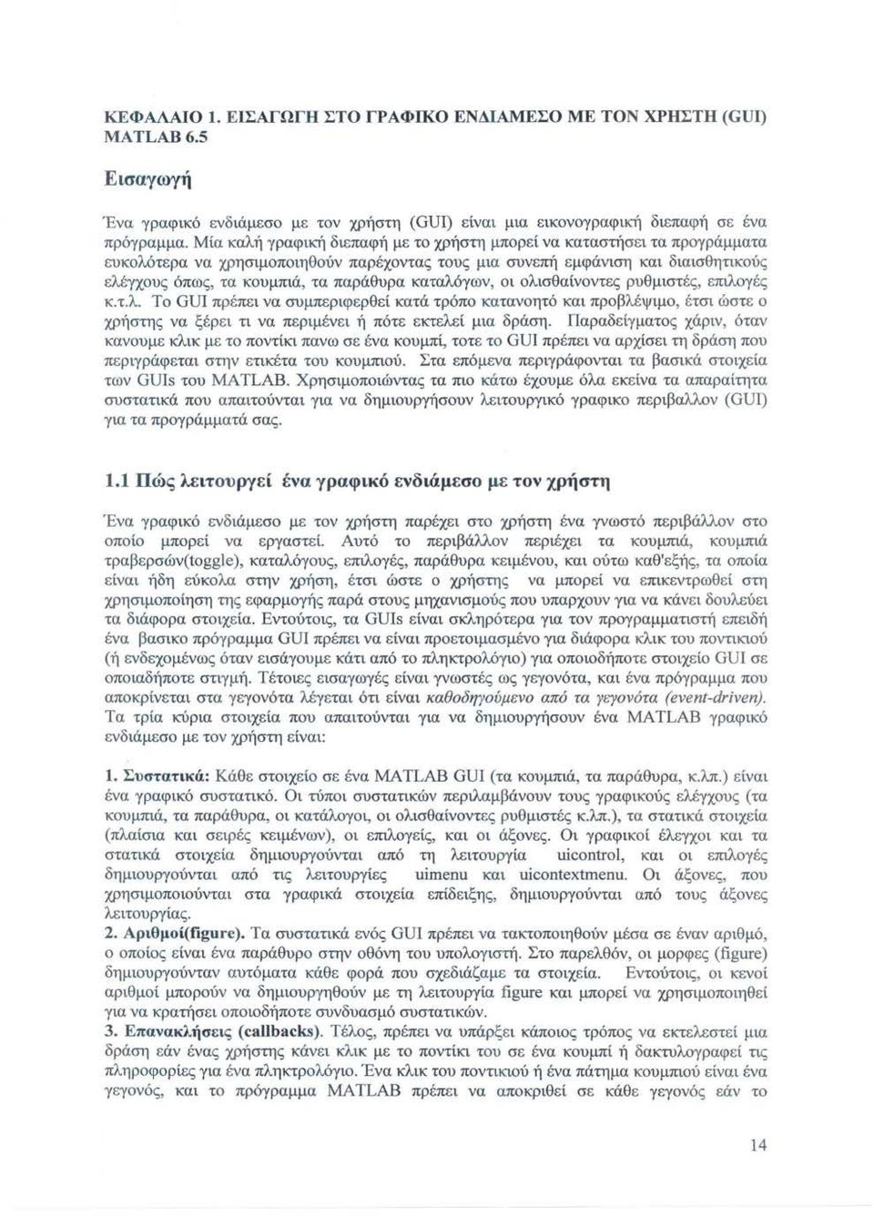 καταλόγων, οι ολισθαίνοντες ρυθμιστές, επιλογές κ.τ.λ. Το GUI πρέπει να συμπεριφερθεί κατά τρόπο κατανοητό και προβλέψιμο, έτσι ώστε ο χρήστης να ξέρει τι να περιμένει ή πότε εκτελεί μια δράση.